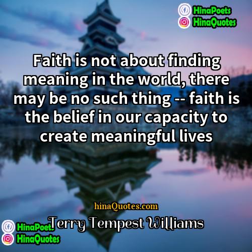 Terry Tempest Williams Quotes | Faith is not about finding meaning in